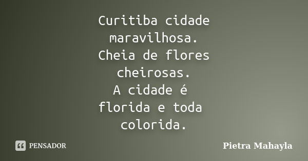 Curitiba cidade maravilhosa. Cheia de flores cheirosas. A cidade é florida e toda colorida.... Frase de Pietra Mahayla.