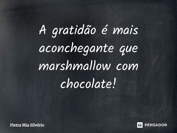 ⁠A gratidão é mais aconchegante que marshmallow com chocolate!... Frase de Pietra Mia Silvério.