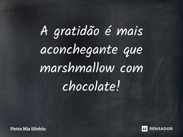 ⁠A gratidão é mais aconchegante que marshmallow com chocolate!... Frase de Pietra Mia Silvério.