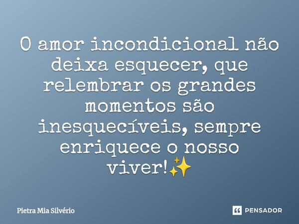 ⁠O amor incondicional não deixa esquecer, que relembrar os grandes momentos são inesquecíveis, sempre enriquece o nosso viver!✨... Frase de Pietra Mia Silvério.