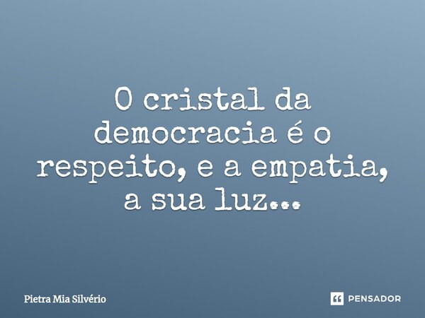 ⁠O cristal da democracia é o respeito, e a empatia, a sua luz...... Frase de Pietra Mia Silvério.