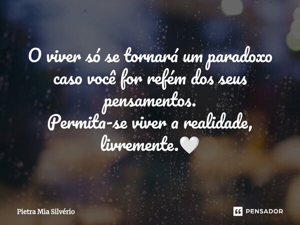 ⁠O viver só se tornará um paradoxo caso você for refém dos seus pensamentos. Permita-se viver a realidade, livremente.🤍... Frase de Pietra Mia Silvério.