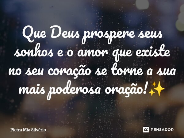 Que Deus prospere seus sonhos e o amor que existe no seu coração se torne a sua mais poderosa oração!✨... Frase de Pietra Mia Silvério.