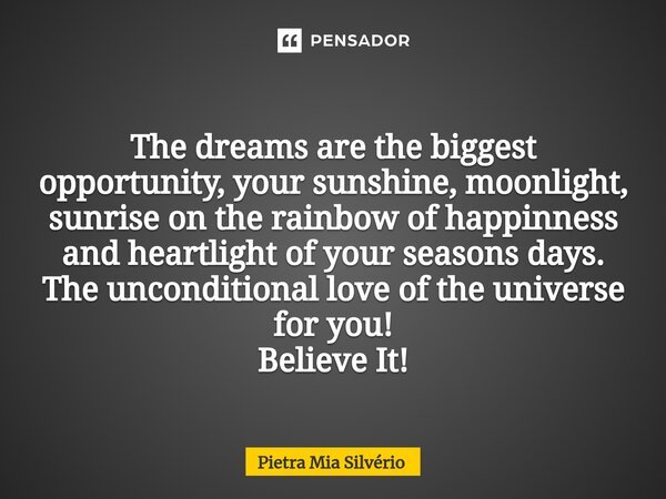 ⁠The dreams are the biggest opportunity, your sunshine, moonlight, sunrise on the rainbow of happinness and heartlight of your seasons days. The unconditional l... Frase de Pietra Mia Silvério.