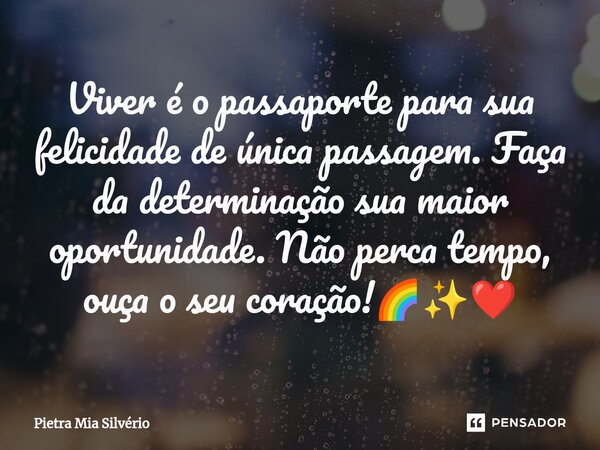 ⁠Viver é o passaporte para sua felicidade de única passagem. Faça da determinação sua maior oportunidade. Não perca tempo, ouça o seu coração!🌈✨❤️... Frase de Pietra Mia Silvério.