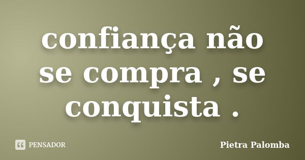 confiança não se compra , se conquista .... Frase de Pietra Palomba.