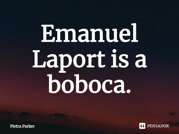 Emanuel Laport is a boboca.⁠... Frase de Pietra Parker.