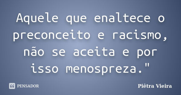 Aquele que enaltece o preconceito e racismo, não se aceita e por isso menospreza."... Frase de Piêtra Vieira.