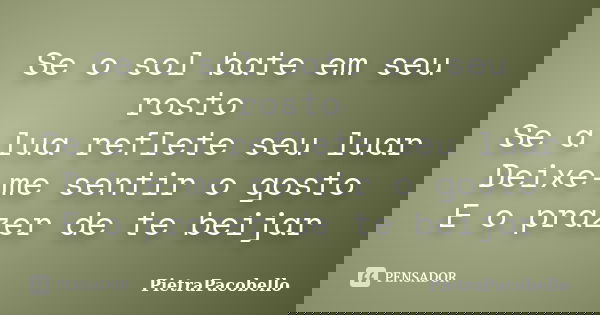Se o sol bate em seu rosto Se a lua reflete seu luar Deixe-me sentir o gosto E o prazer de te beijar... Frase de PietraPacobello.
