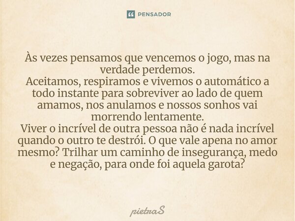 Às vezes pensamos que vencemos o jogo, mas na verdade perdemos. Aceitamos, respiramos e vivemos o automático a todo instante para sobreviver ao lado de quem ama... Frase de PietraS.