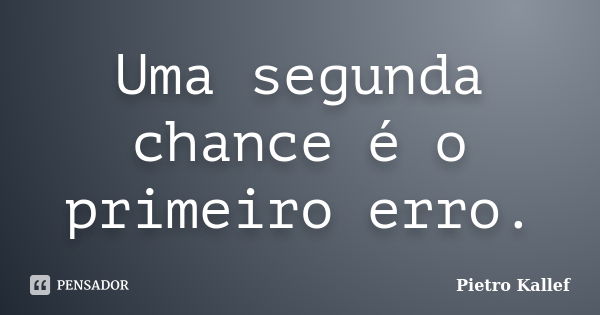 Uma segunda chance é o primeiro erro.... Frase de Pietro Kallef.