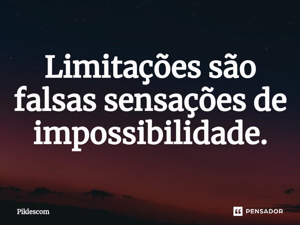 ⁠Limitações são falsas sensações de impossibilidade.... Frase de Piklescom.