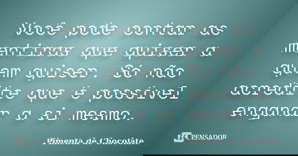 Você pode contar as mentiras que quiser a quem quiser. Só não acredite que é possível enganar a si mesmo.... Frase de Pimenta de Chocolate.