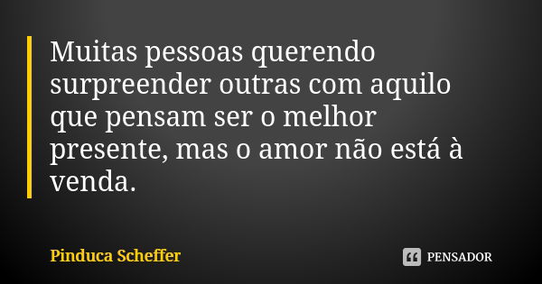 Muitas pessoas querendo surpreender outras com aquilo que pensam ser o melhor presente, mas o amor não está à venda.... Frase de Pinduca Scheffer.