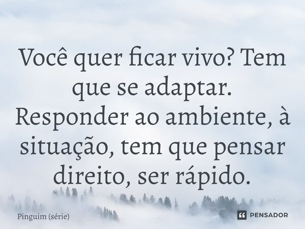 ⁠Você quer ficar vivo? Tem que se adaptar. Responder ao ambiente, à situação, tem que pensar direito, ser rápido.... Frase de Pinguim (série).