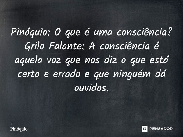 ⁠Pinóquio: O que é uma consciência? Grilo Falante: A consciência é aquela voz que nos diz o que está certo e errado e que ninguém dá ouvidos.... Frase de Pinóquio.