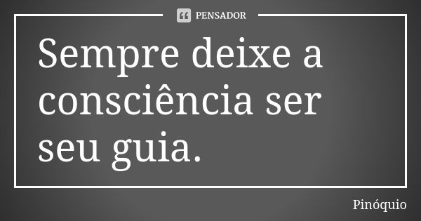 Sempre deixe a consciência ser seu guia.... Frase de Pinóquio.