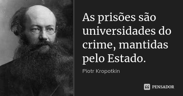 As prisões são universidades do crime, mantidas pelo Estado.... Frase de Piotr Kropotkin.