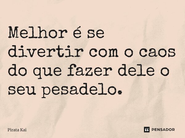 ⁠Melhor é se divertir com o caos do que fazer dele o seu pesadelo.... Frase de Pirata Kai.