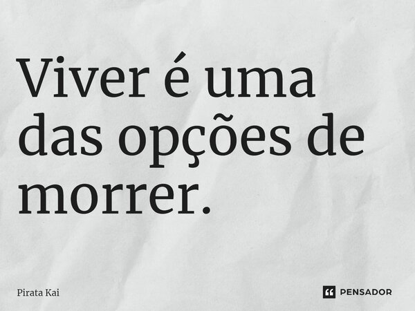 Viver é uma das opções de morrer.⁠... Frase de Pirata Kai.