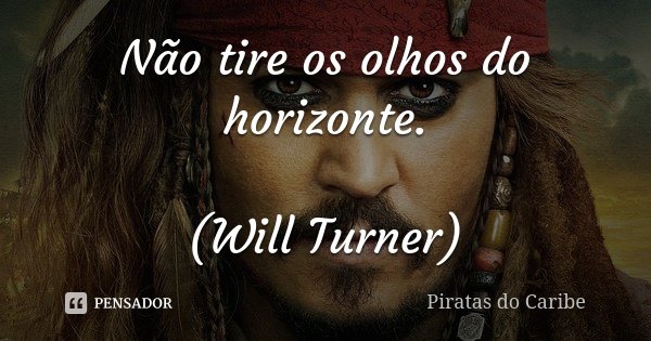 Não tire os olhos do horizonte. (Will Turner)... Frase de Piratas do Caribe.