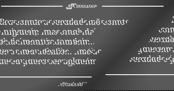 "Para contar a verdade não conto com ninguém, mas onde há verdade há mentira também... querem ver o meu deslize... más a verdade é que eu quero ser alguém.... Frase de PirukaMC.