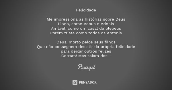 Felicidade Me impressiona as histórias sobre Deus Lindo, como Venus e Adonis Amável, como um casal de plebeus Porém triste como todos os Antonis Deus, morto pel... Frase de Pisagil.