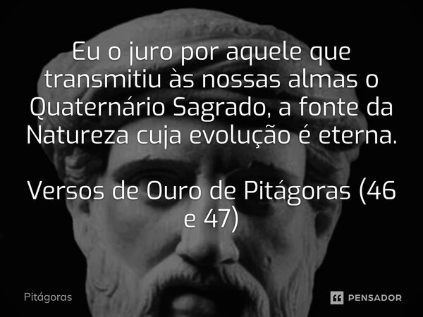 ⁠Eu o juro por aquele que transmitiu às nossas almas o Quaternário Sagrado, a fonte da Natureza cuja evolução é eterna.... Frase de Pitágoras.