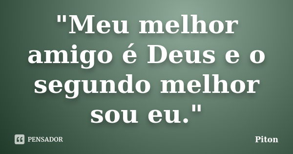 "Meu melhor amigo é Deus e o segundo melhor sou eu."... Frase de Piton.