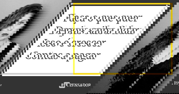 Faça o que quer Depois saiba lidar Isso é crescer Contas a pagar... Frase de Pitty.