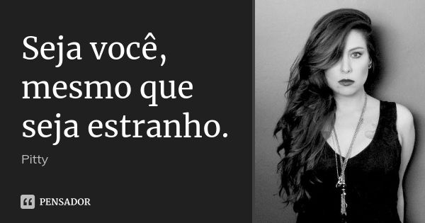 Seja você, mesmo que seja estranho.... Frase de Pitty.