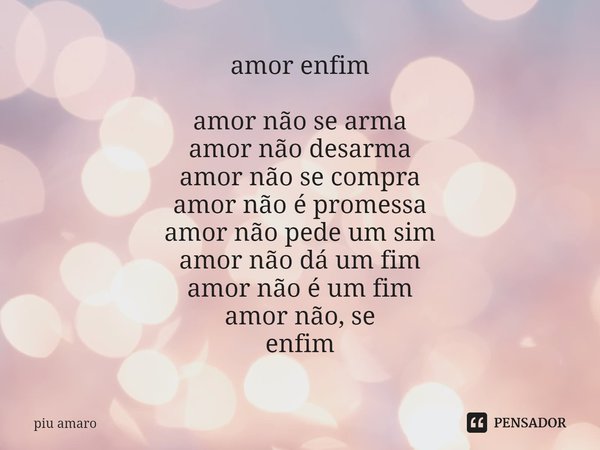⁠amor enfim amor não se arma
amor não desarma
amor não se compra
amor não é promessa
amor não pede um sim
amor não dá um fim
amor não é um fim
amor não, se
enfi... Frase de piu amaro.