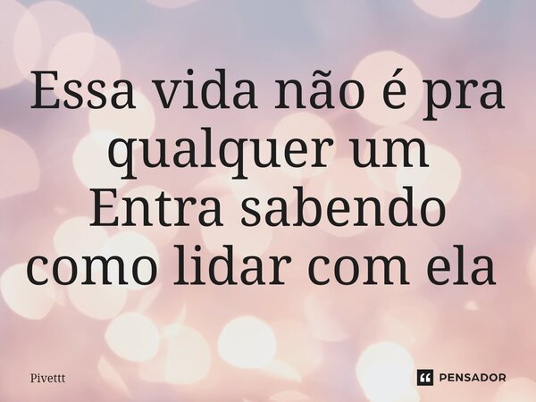 Essa vida não é pra qualquer um Entra sabendo como lidar com ela ⁠... Frase de Pivettt.