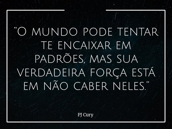 “O mundo pode tentar te encaixar em padrões, mas sua verdadeira força está em não caber neles.”... Frase de PJ Cury.