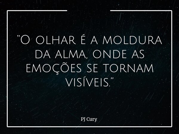 “O olhar é a moldura da alma, onde as emoções se tornam visíveis.”... Frase de PJ Cury.