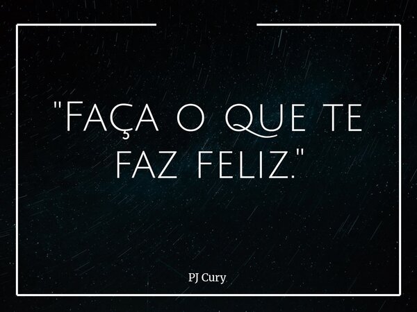 "Faça o que te faz feliz."... Frase de PJ Cury.