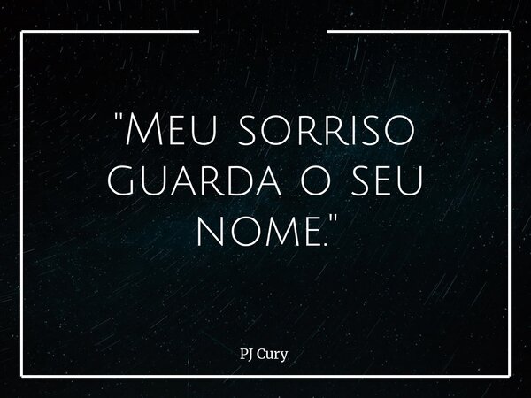 "Meu sorriso guarda o seu nome."... Frase de PJ Cury.