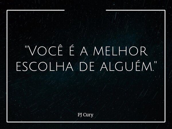 "Você é a melhor escolha de alguém."... Frase de PJ Cury.
