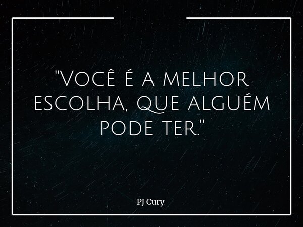 "Você é a melhor escolha, que alguém pode ter."... Frase de PJ Cury.
