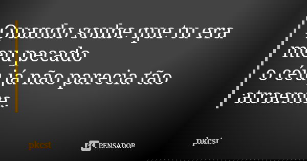Quando soube que tu era meu pecado o céu já não parecia tão atraente.... Frase de pkcst.