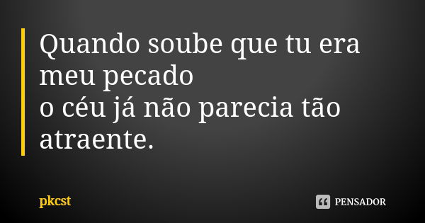 Quando soube que tu era meu pecado o céu já não parecia tão atraente.... Frase de pkcst.