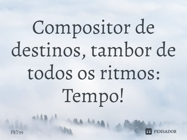 ⁠Compositor de destinos, tambor de todos os ritmos: Tempo!... Frase de PkT99.