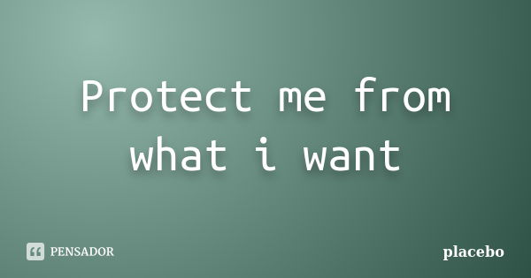 Protect me from what i want... Frase de Placebo.