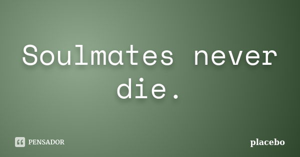 Soulmates never die.... Frase de Placebo..