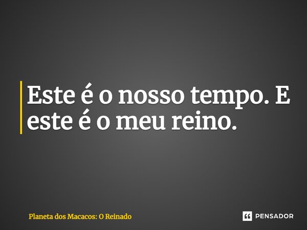 ⁠Este é o nosso tempo. E este é o meu reino.... Frase de Planeta dos Macacos: O Reinado.