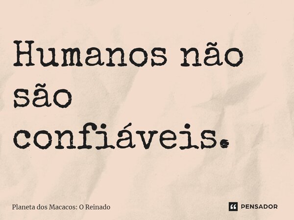 ⁠Humanos não são confiáveis.... Frase de Planeta dos Macacos: O Reinado.