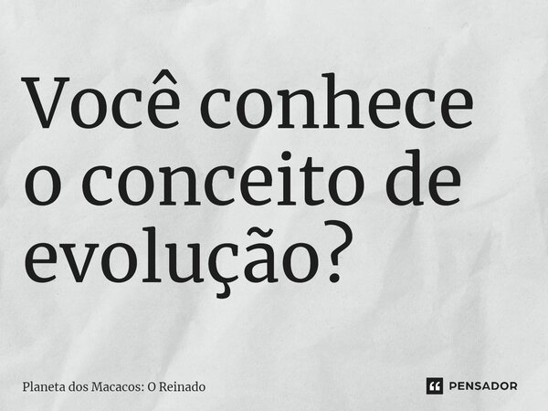 ⁠Você conhece o conceito de evolução?... Frase de Planeta dos Macacos: O Reinado.