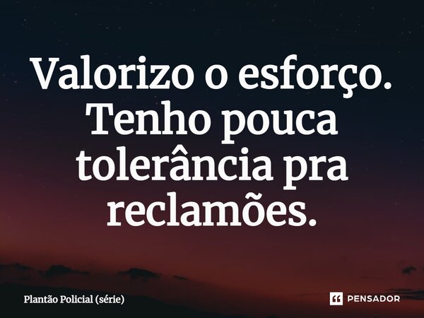 ⁠Valorizo o esforço. Tenho pouca tolerância pra reclamões.... Frase de Plantão Policial (série).