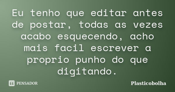 Eu tenho que editar antes de postar, todas as vezes acabo esquecendo, acho mais facil escrever a proprio punho do que digitando.... Frase de Plasticobolha.