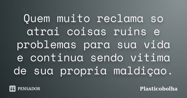 Quem muito reclama so atrai coisas ruins e problemas para sua vida e continua sendo vitima de sua propria maldiçao.... Frase de Plasticobolha.